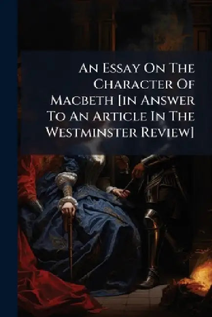 An Essay On The Character Of Macbeth [in Answer To An Article In The Westminster Review] by Anonymous