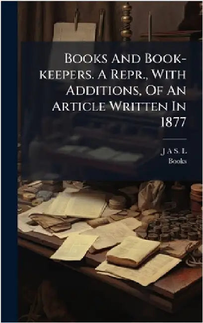 Books And Book-keepers. A Repr., With Additions, Of An Article Written In 1877 by J a S L