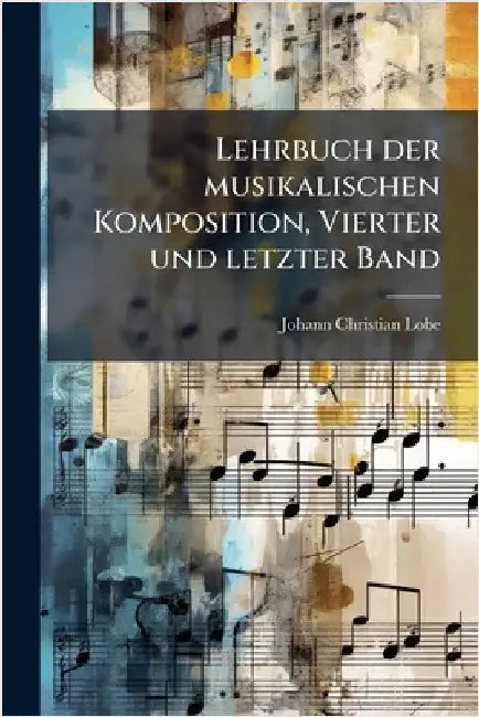 Lehrbuch der musikalischen Komposition, Vierter und letzter Band by Lobe, Johann Christian