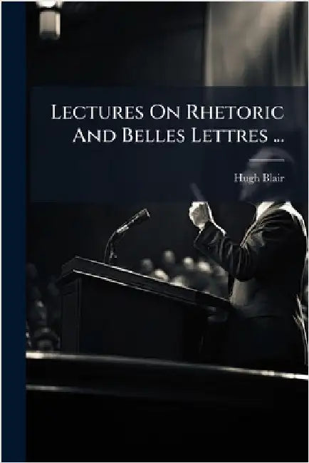 Lectures On Rhetoric And Belles Lettres ... by Blair, Hugh