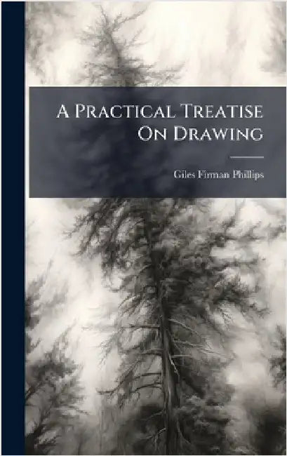 A Practical Treatise On Drawing by Phillips, Giles Firman