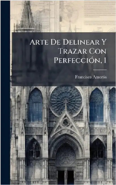 Arte De Delinear Y Trazar Con PerfecciÃ3n, 1 by Amorã3s, Francisco