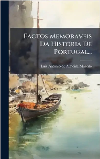 Factos Memoraveis Da Historia De Portugal... by Luiz Antonio de Almeida Macedo