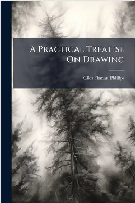 A Practical Treatise On Drawing by Phillips, Giles Firman