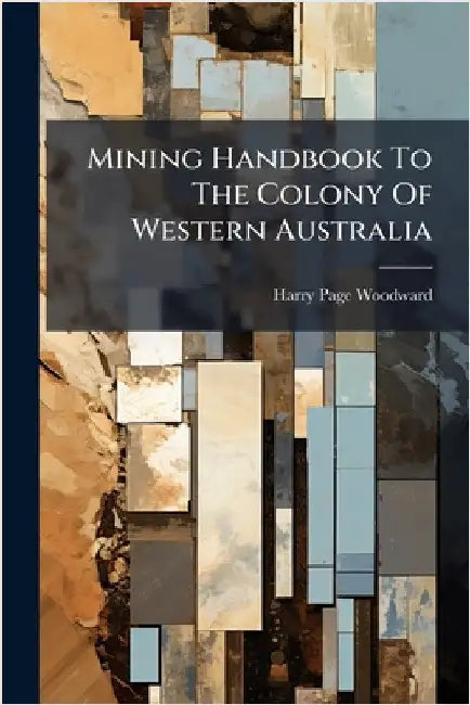 Mining Handbook To The Colony Of Western Australia by Woodward, Harry Page