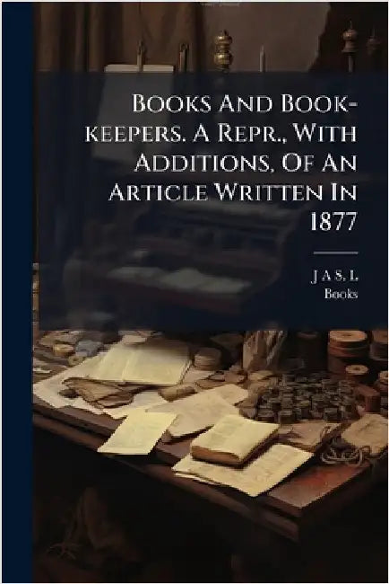Books And Book-keepers. A Repr., With Additions, Of An Article Written In 1877 by J a S L