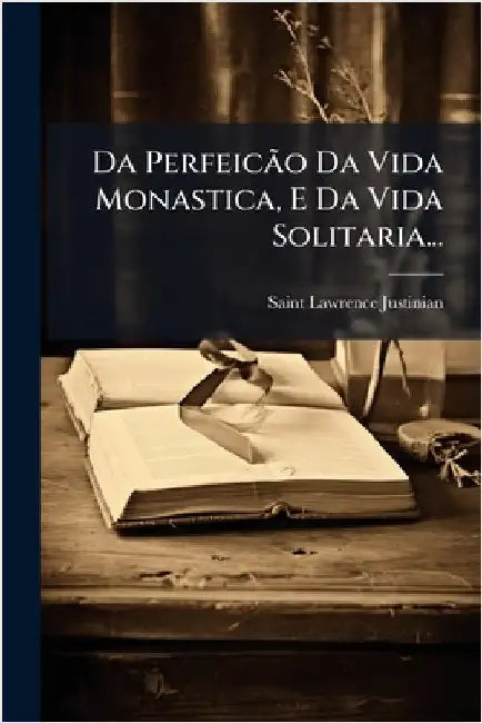 Da PerfeicÃ£o Da Vida Monastica, E Da Vida Solitaria... by Justinian, Saint Lawrence