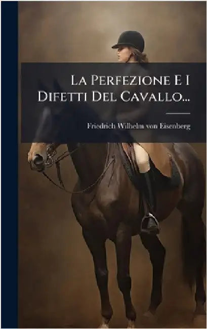 La Perfezione E I Difetti Del Cavallo... by Friedrich Wilhelm Von Eisenberg