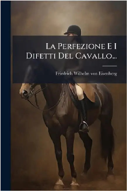 La Perfezione E I Difetti Del Cavallo... by Friedrich Wilhelm Von Eisenberg