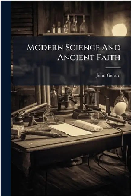 Modern Science And Ancient Faith by Gerard, John