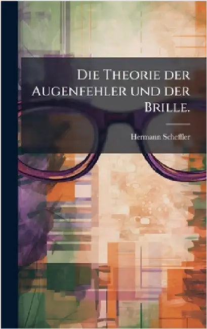 Die Theorie der Augenfehler und der Brille. by Scheffler, Hermann