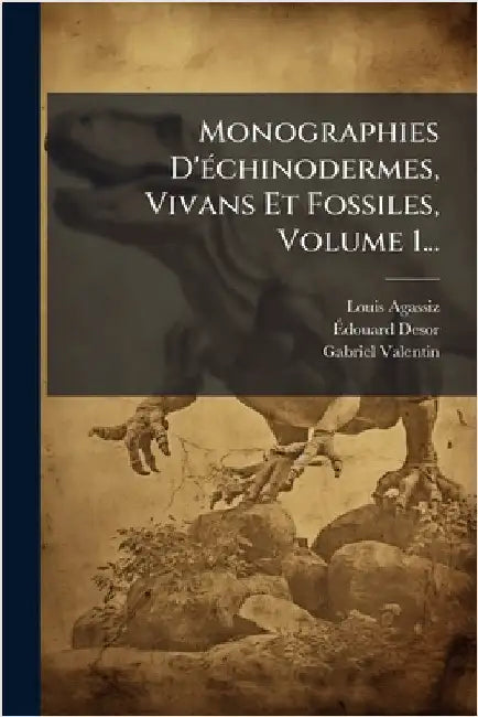 Monographies D'Ã(c)chinodermes, Vivans Et Fossiles, Volume 1... by Agassiz, Louis