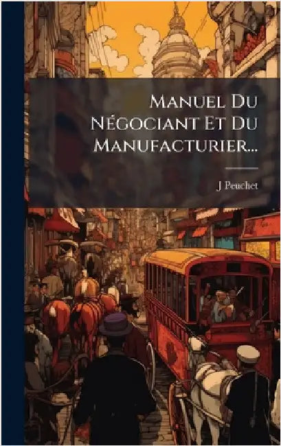 Manuel Du NÃ(c)gociant Et Du Manufacturier... by Peuchet, J.