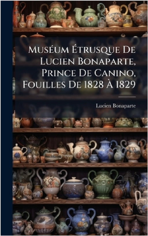 MusÃ(c)um Ãtrusque De Lucien Bonaparte, Prince De Canino, Fouilles De 1828 Ã 1829 by Lucien Bonaparte (Prince de Canino)