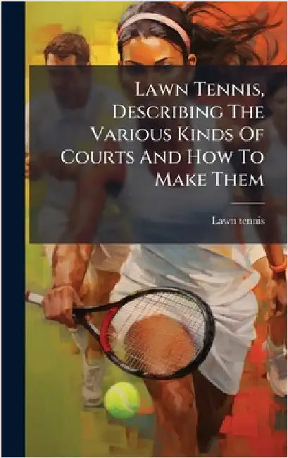 Lawn Tennis, Describing The Various Kinds Of Courts And How To Make Them by Lawn Tennis