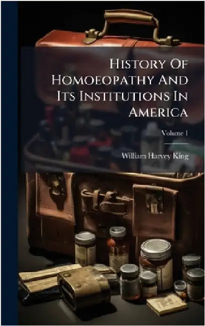 History Of Homoeopathy And Its Institutions In America by King, William Harvey