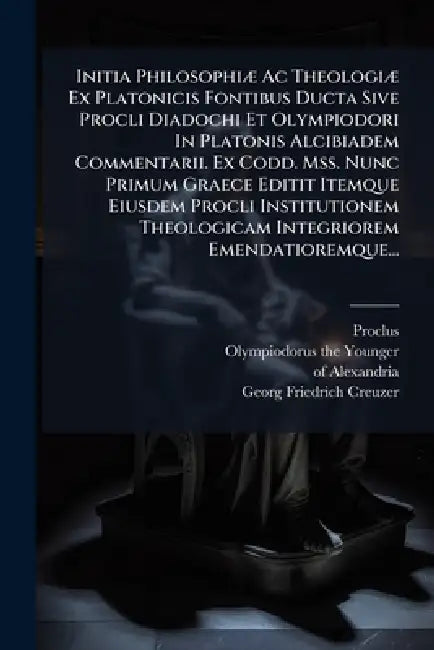 Initia PhilosophiÃ] Ac TheologiÃ] Ex Platonicis Fontibus Ducta Sive Procli Diadochi Et Olympiodori In Platonis Alcibiadem Commentarii. Ex Codd. Mss. N by Proclus, Olympiodorus (the Younger, Of Alexandria)