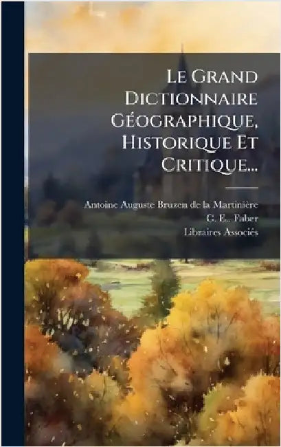 Le Grand Dictionnaire GÃ(c)ographique, Historique Et Critique... by Antoine Auguste Bruzen de la Martiniè