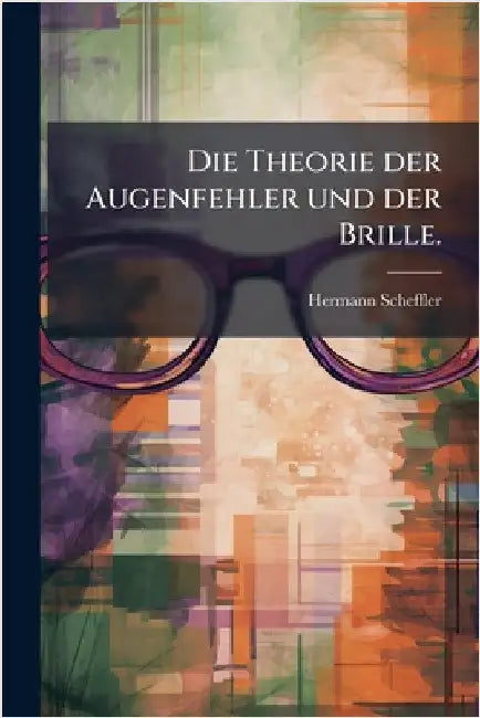 Die Theorie der Augenfehler und der Brille. by Scheffler, Hermann