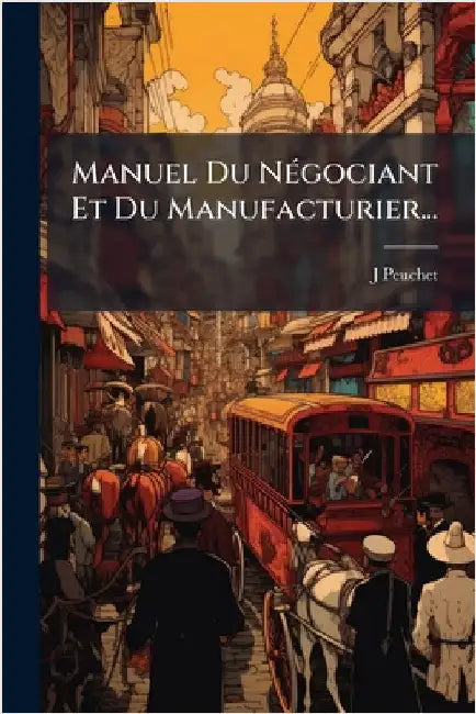 Manuel Du NÃ(c)gociant Et Du Manufacturier... by Peuchet, J.