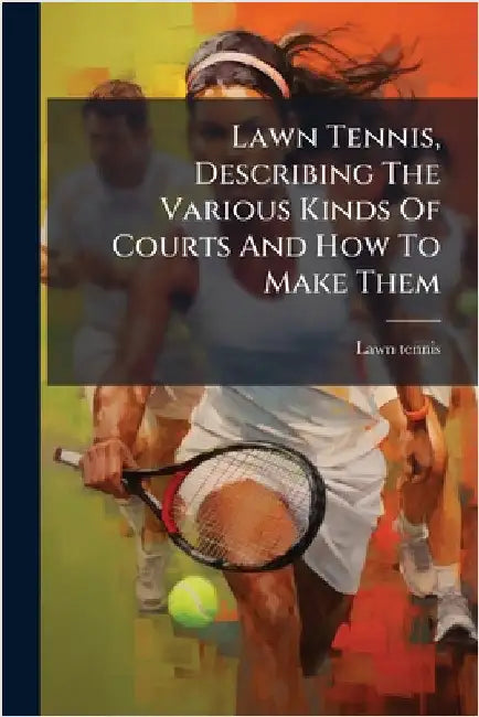 Lawn Tennis, Describing The Various Kinds Of Courts And How To Make Them by Lawn Tennis