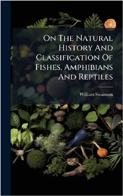 On The Natural History And Classification Of Fishes, Amphibians And Reptiles by Swainson, William