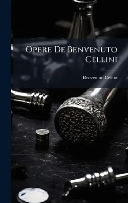 Opere De Benvenuto Cellini by Benvenuto Cellini