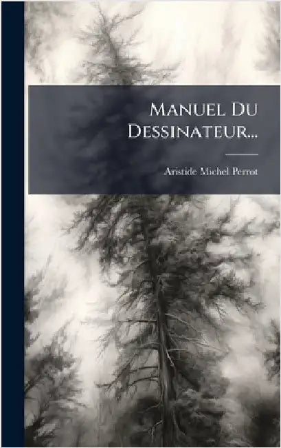 Manuel Du Dessinateur... by Perrot, Aristide Michel