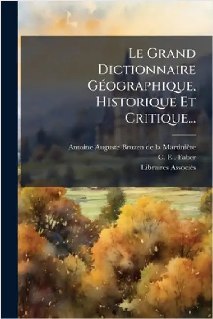 Le Grand Dictionnaire GÃ(c)ographique, Historique Et Critique... by Antoine Auguste Bruzen de la Martiniè