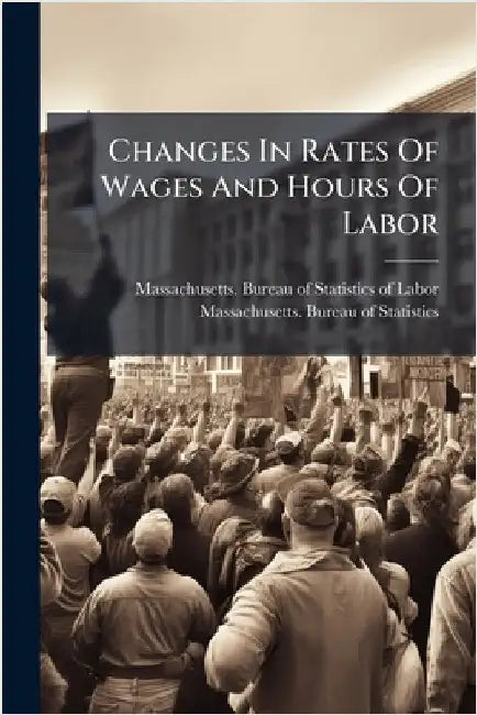 Changes In Rates Of Wages And Hours Of Labor by Massachusetts Bureau of Statistics O