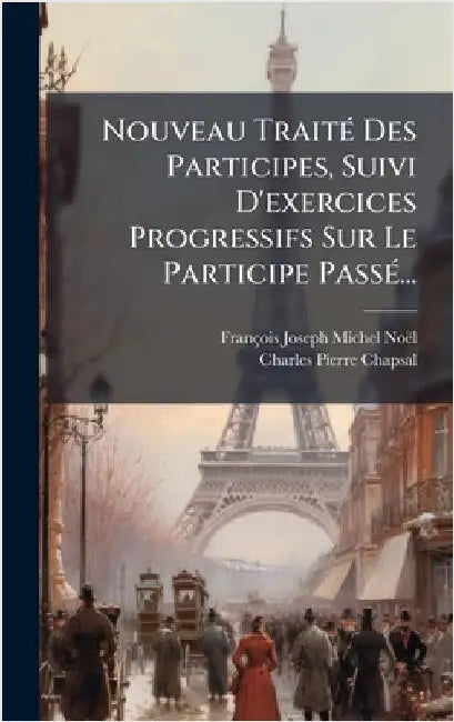 Nouveau TraitÃ(c) Des Participes, Suivi D'exercices Progressifs Sur Le Participe PassÃ(c)... by François Joseph Michel Noël