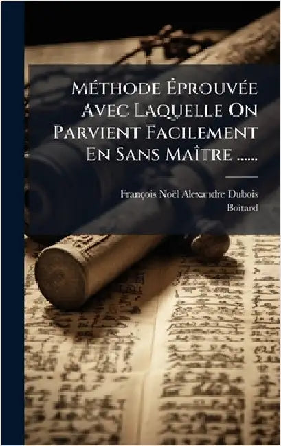 MÃ(c)thode ÃprouvÃ(c)e Avec Laquelle On Parvient Facilement En Sans MaÃ(R)tre ...... by François Noël Alexandre DuBois