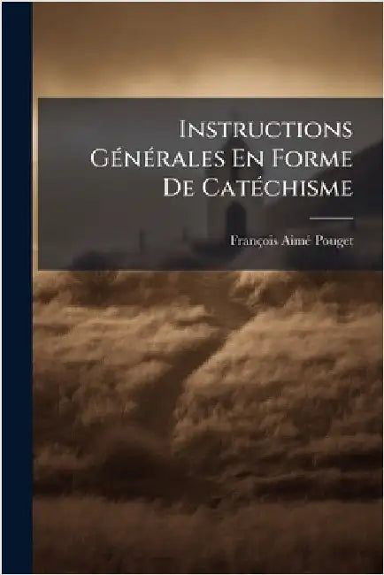 Instructions GÃ(c)nÃ(c)rales En Forme De CatÃ(c)chisme by Pouget, François-Aimã(c)