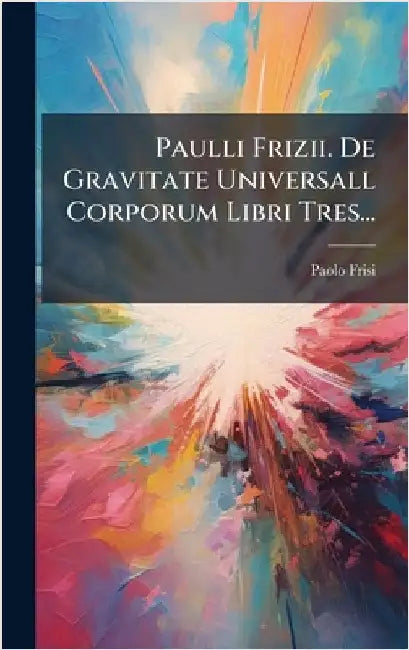 Paulli Frizii. De Gravitate Universall Corporum Libri Tres... by Frisi, Paolo