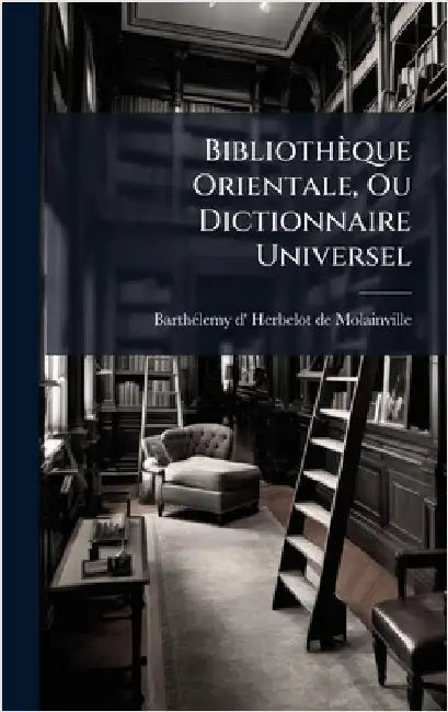 Bibliothèque Orientale, Ou Dictionnaire Universel by Barthã(c)Lemy D' Herbelot de Molainville