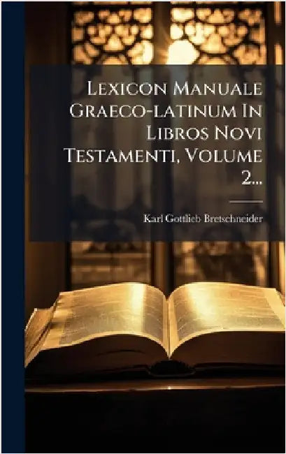 Lexicon Manuale Graeco-latinum In Libros Novi Testamenti, Volume 2... by Bretschneider, Karl Gottlieb