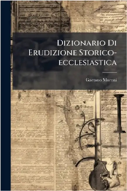 Dizionario Di Erudizione Storico-ecclesiastica by Moroni, Gaetano