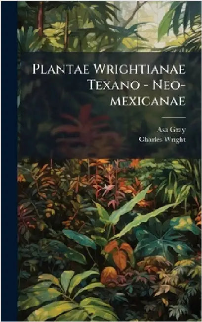 Plantae Wrightianae Texano - Neo-mexicanae by Gray, Asa