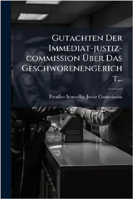 Gutachten Der Immediat-justiz-commission Ãber Das Geschworenengericht... by Immediat-Justiz-Commission, Preuãe