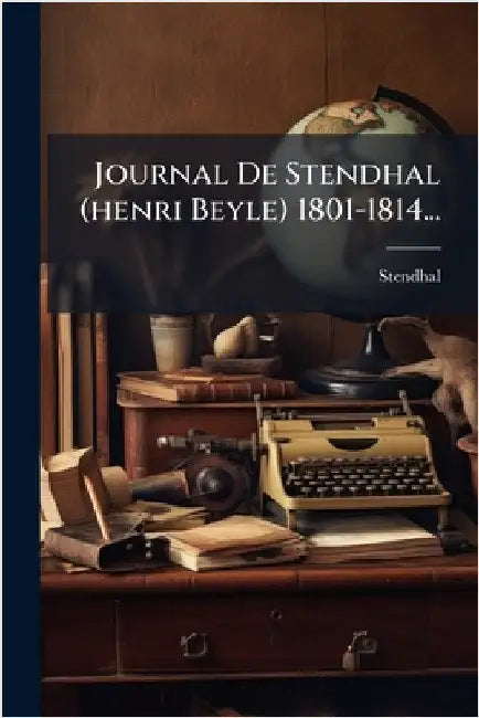 Journal De Stendhal (henri Beyle) 1801-1814... by Stendhal