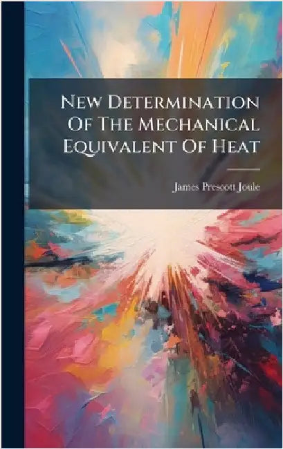 New Determination Of The Mechanical Equivalent Of Heat by James Prescott Joule
