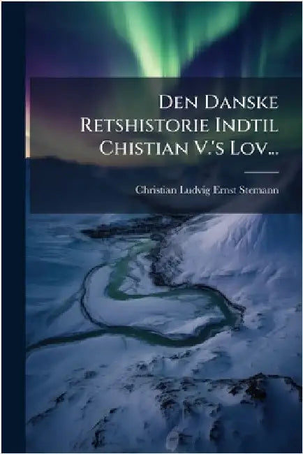 Den Danske Retshistorie Indtil Chistian V.'s Lov... by Christian Ludvig Ernst Stemann