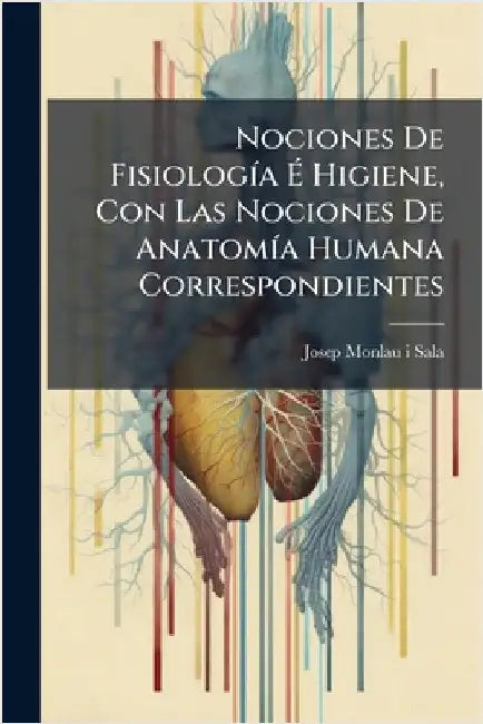 Nociones De FisiologÃ-a Ã Higiene, Con Las Nociones De AnatomÃ-a Humana Correspondientes by Josep Monlau I Sala