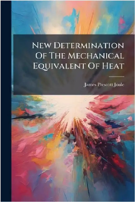 New Determination Of The Mechanical Equivalent Of Heat by Joule, James Prescott