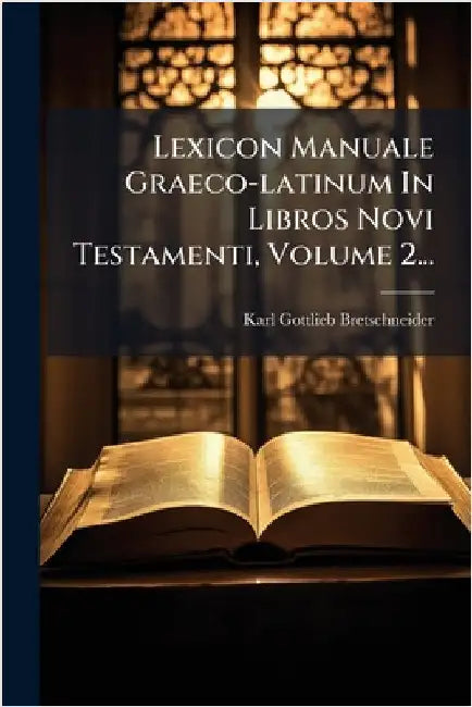 Lexicon Manuale Graeco-latinum In Libros Novi Testamenti, Volume 2... by Bretschneider, Karl Gottlieb