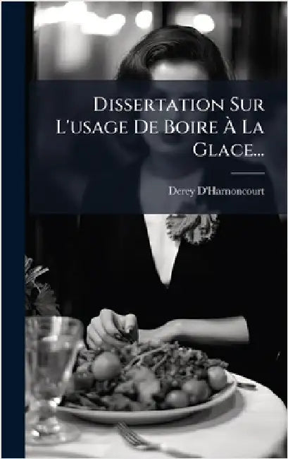 Dissertation Sur L'usage De Boire Ã La Glace... by Derey D'Harnoncourt