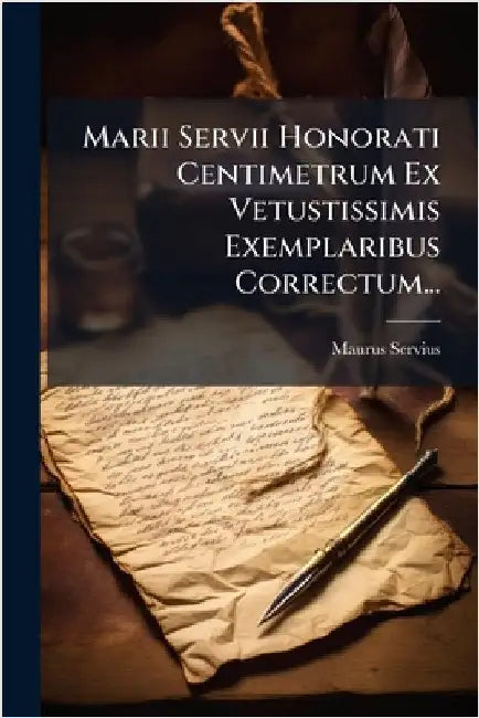 Marii Servii Honorati Centimetrum Ex Vetustissimis Exemplaribus Correctum... by Servius, Maurus