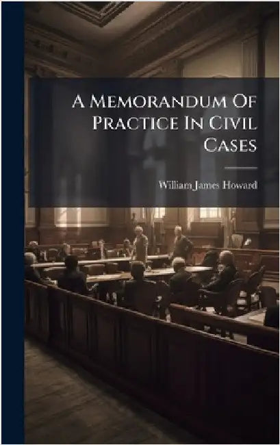 A Memorandum Of Practice In Civil Cases by Howard, William James