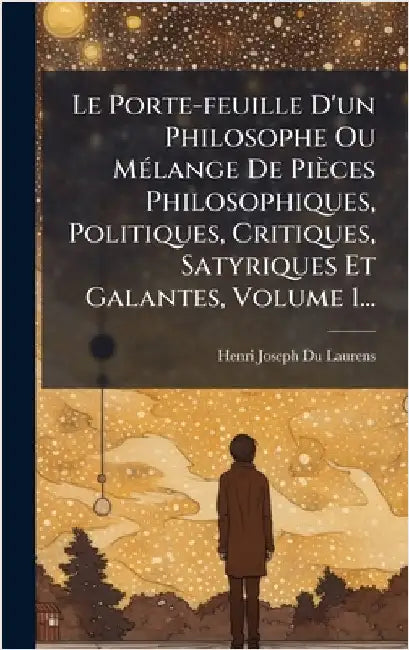 Le Porte-feuille D'un Philosophe Ou MÃ(c)lange De Pièces Philosophiques, Politiques, Critiques, Satyriques Et Galantes, Volume 1... by Laurens, Henri-Joseph Du