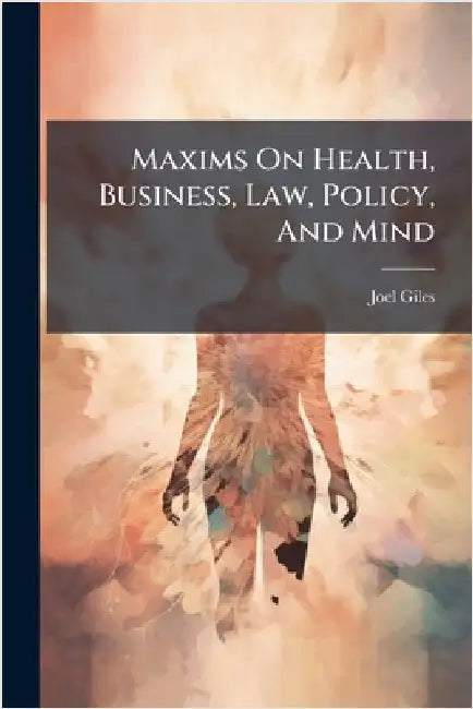 Maxims On Health, Business, Law, Policy, And Mind by Joel Giles